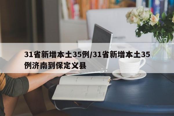 31省新增本土35例/31省新增本土35例濟南到保定義縣