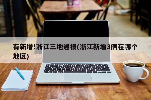 有新增!浙江三地通報(bào)(浙江新增3例在哪個(gè)地區(qū))