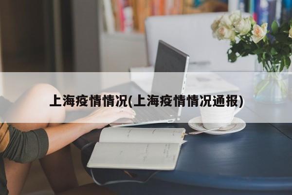 上海疫情情況(上海疫情情況通報(bào))
