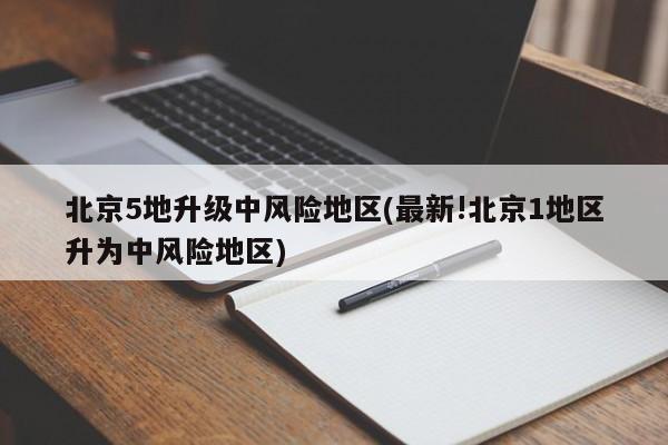 北京5地升級中風險地區(qū)(最新!北京1地區(qū)升為中風險地區(qū))