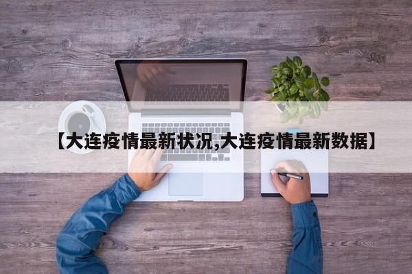 【大連疫情最新狀況,大連疫情最新數(shù)據(jù)】