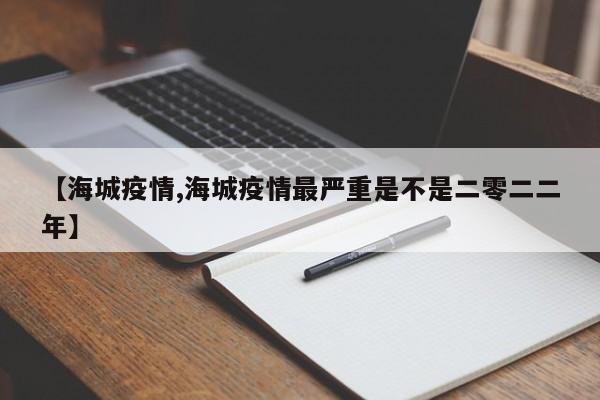 【海城疫情,海城疫情最嚴(yán)重是不是二零二二年】