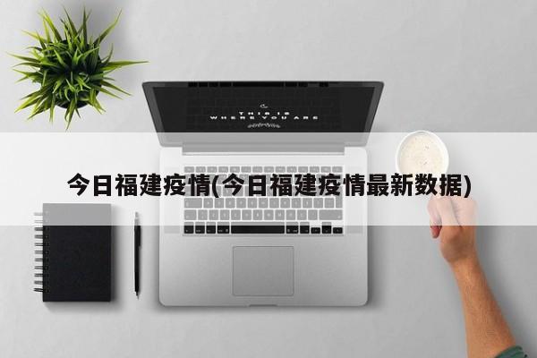 今日福建疫情(今日福建疫情最新數(shù)據(jù))
