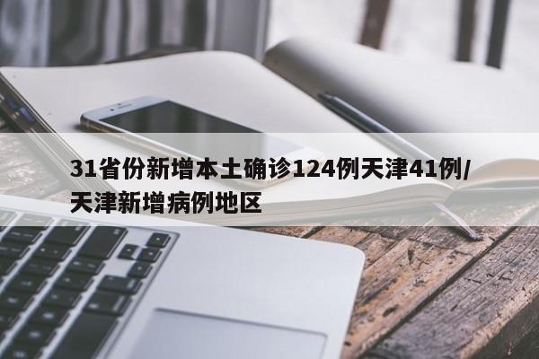 31省份新增本土確診124例天津41例/天津新增病例地區(qū)