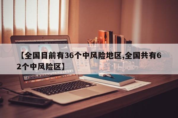 【全國目前有36個(gè)中風(fēng)險(xiǎn)地區(qū),全國共有62個(gè)中風(fēng)險(xiǎn)區(qū)】