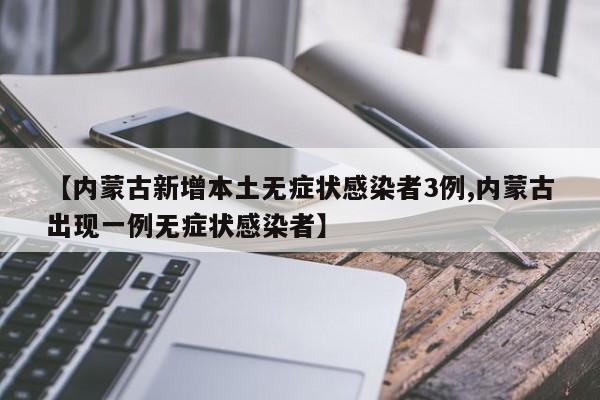 【內(nèi)蒙古新增本土無癥狀感染者3例,內(nèi)蒙古出現(xiàn)一例無癥狀感染者】