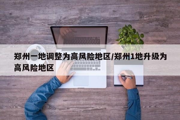 鄭州一地調(diào)整為高風(fēng)險地區(qū)/鄭州1地升級為高風(fēng)險地區(qū)