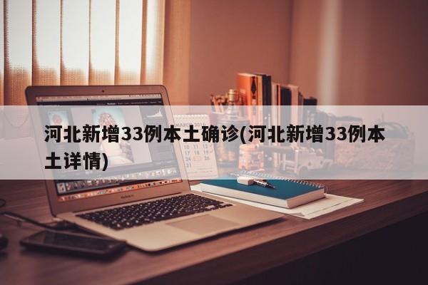 河北新增33例本土確診(河北新增33例本土詳情)
