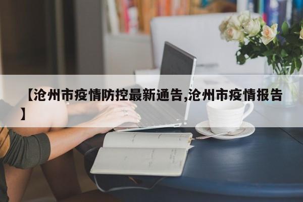 【滄州市疫情防控最新通告,滄州市疫情報(bào)告】