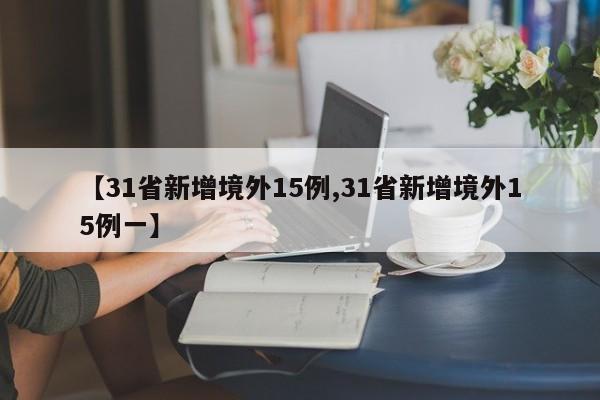 【31省新增境外15例,31省新增境外15例一】