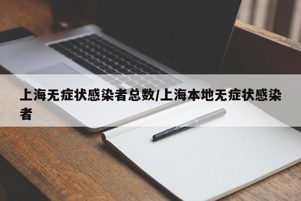 上海無癥狀感染者總數(shù)/上海本地?zé)o癥狀感染者