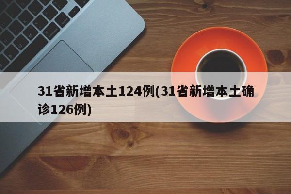 31省新增本土124例(31省新增本土確診126例)