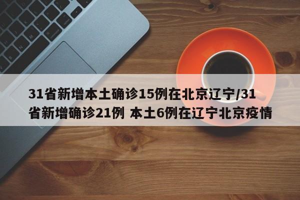 31省新增本土確診15例在北京遼寧/31省新增確診21例 本土6例在遼寧北京疫情