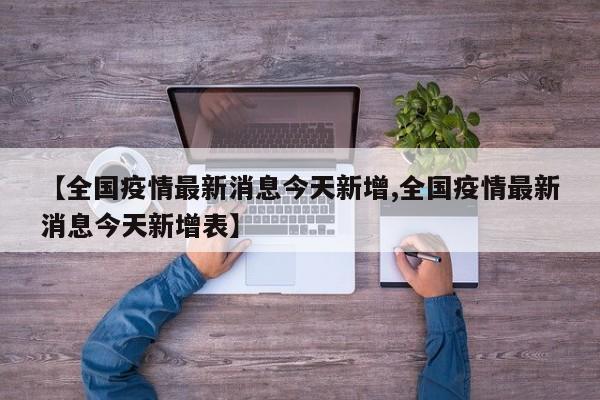 【全國疫情最新消息今天新增,全國疫情最新消息今天新增表】