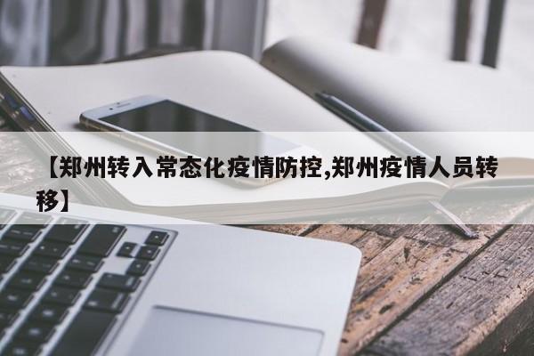 【鄭州轉(zhuǎn)入常態(tài)化疫情防控,鄭州疫情人員轉(zhuǎn)移】
