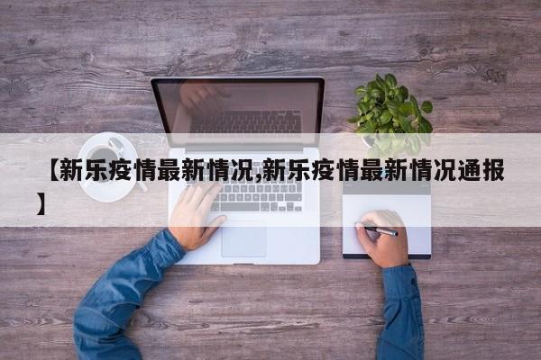 【新樂疫情最新情況,新樂疫情最新情況通報(bào)】