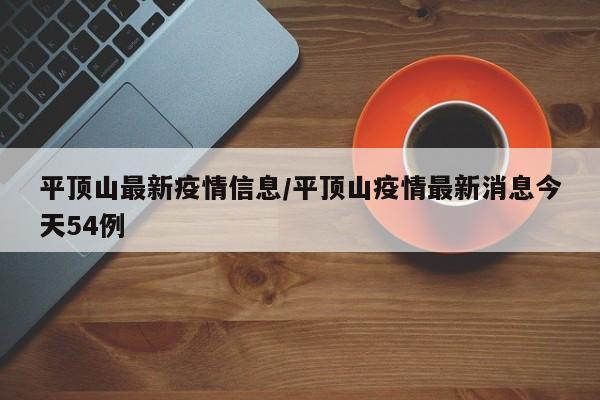 平頂山最新疫情信息/平頂山疫情最新消息今天54例