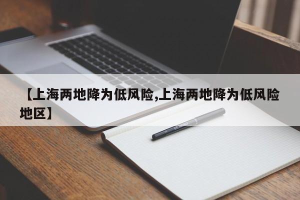 【上海兩地降為低風(fēng)險(xiǎn),上海兩地降為低風(fēng)險(xiǎn)地區(qū)】