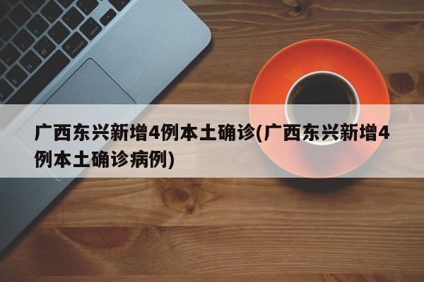 廣西東興新增4例本土確診(廣西東興新增4例本土確診病例)