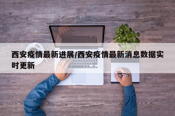 西安疫情最新進(jìn)展/西安疫情最新消息數(shù)據(jù)實(shí)時(shí)更新