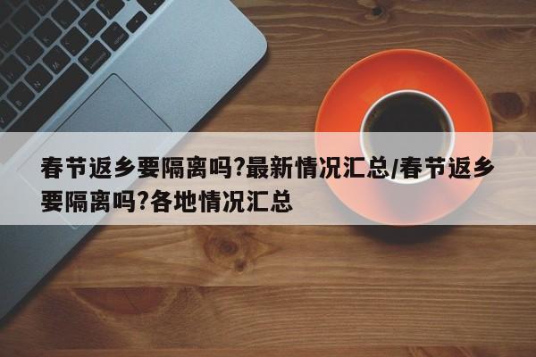 春節(jié)返鄉(xiāng)要隔離嗎?最新情況匯總/春節(jié)返鄉(xiāng)要隔離嗎?各地情況匯總