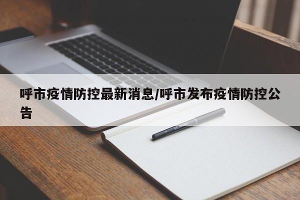 呼市疫情防控最新消息/呼市發(fā)布疫情防控公告