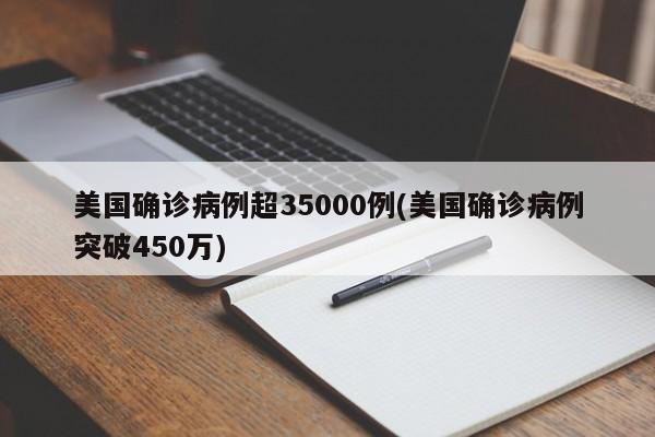 美國確診病例超35000例(美國確診病例突破450萬)