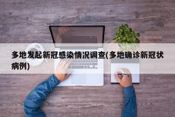 多地發(fā)起新冠感染情況調(diào)查(多地確診新冠狀病例)