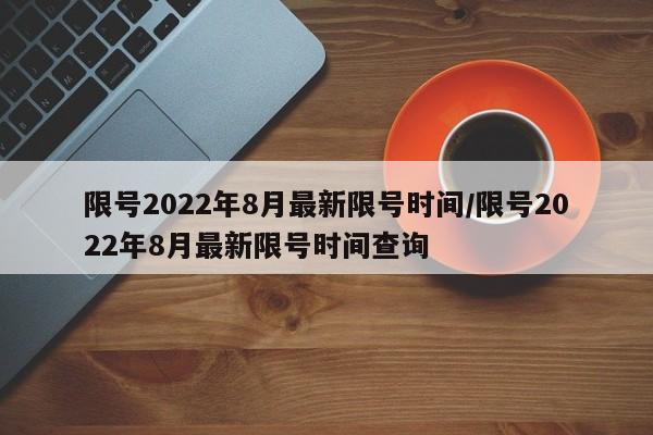 限號2022年8月最新限號時間/限號2022年8月最新限號時間查詢