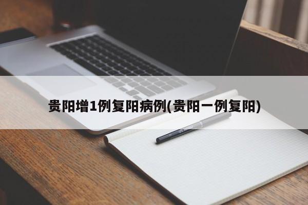 貴陽增1例復(fù)陽病例(貴陽一例復(fù)陽)