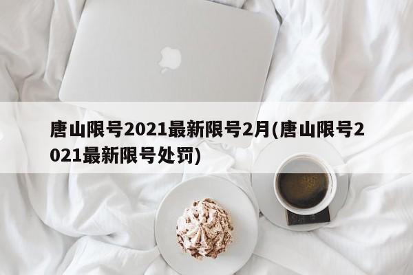 唐山限號2021最新限號2月(唐山限號2021最新限號處罰)