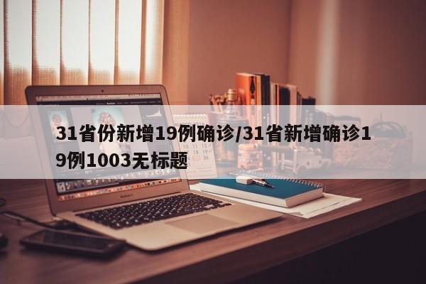 31省份新增19例確診/31省新增確診19例1003無標(biāo)題
