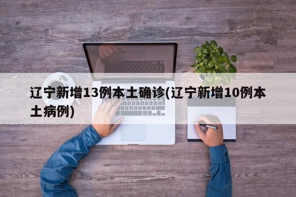 遼寧新增13例本土確診(遼寧新增10例本土病例)