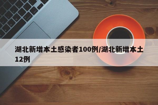 湖北新增本土感染者100例/湖北新增本土12例