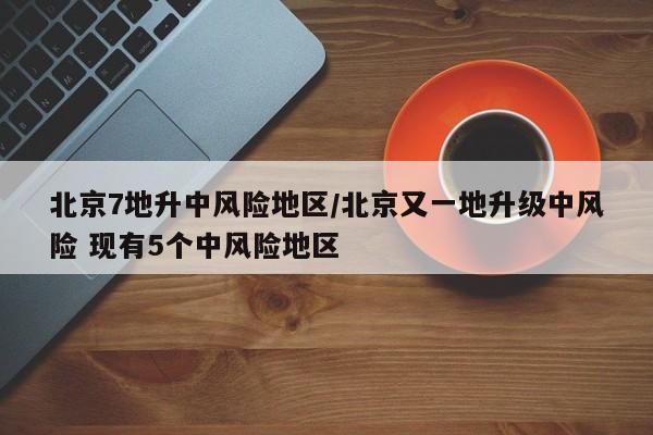 北京7地升中風(fēng)險(xiǎn)地區(qū)/北京又一地升級(jí)中風(fēng)險(xiǎn) 現(xiàn)有5個(gè)中風(fēng)險(xiǎn)地區(qū)