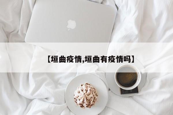 【垣曲疫情,垣曲有疫情嗎】