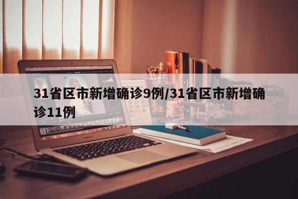 31省區(qū)市新增確診9例/31省區(qū)市新增確診11例