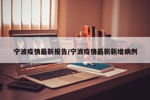 寧波疫情最新報告/寧波疫情最新新增病例