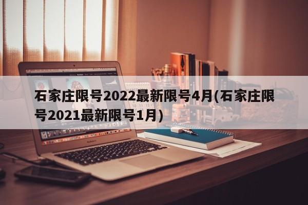 石家莊限號(hào)2022最新限號(hào)4月(石家莊限號(hào)2021最新限號(hào)1月)