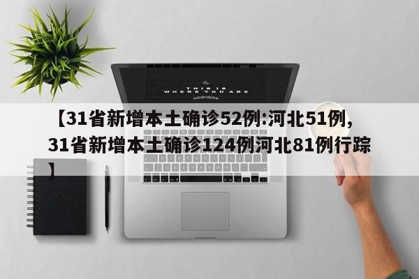 【31省新增本土確診52例:河北51例,31省新增本土確診124例河北81例行蹤】