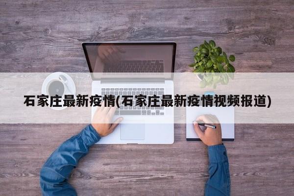 石家莊最新疫情(石家莊最新疫情視頻報道)