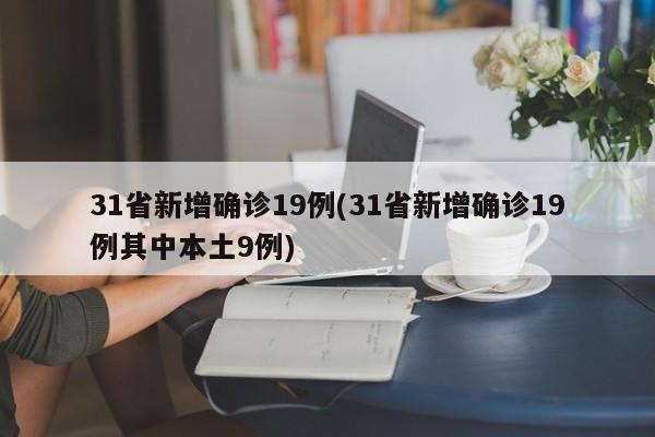 31省新增確診19例(31省新增確診19例其中本土9例)