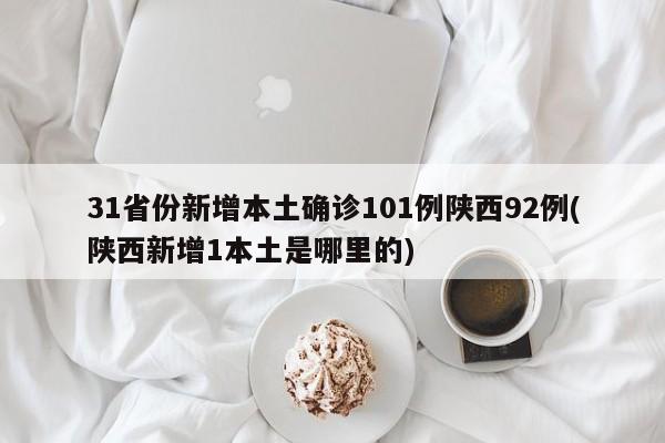 31省份新增本土確診101例陜西92例(陜西新增1本土是哪里的)