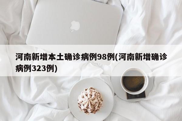 河南新增本土確診病例98例(河南新增確診病例323例)