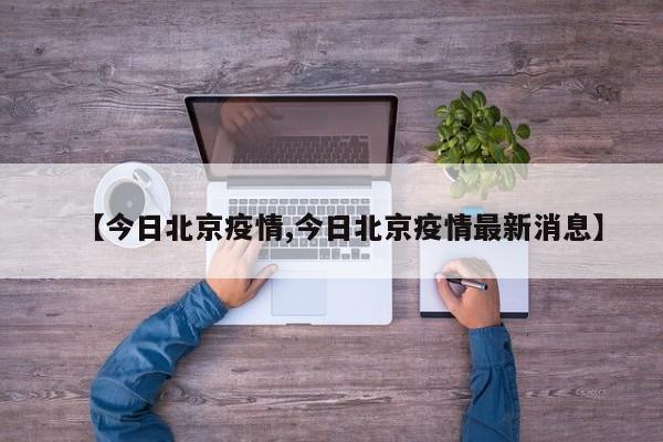 【今日北京疫情,今日北京疫情最新消息】