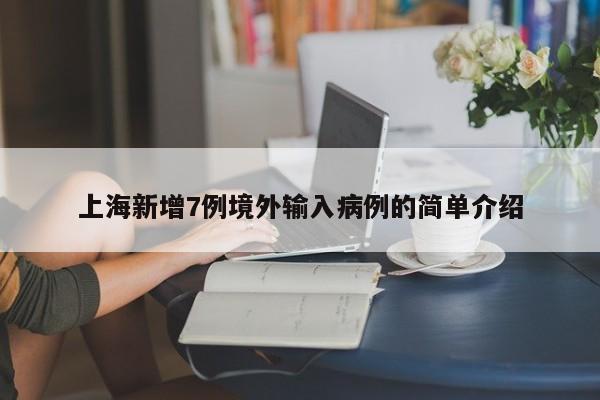 上海新增7例境外輸入病例的簡單介紹
