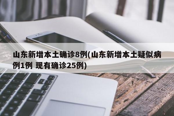 山東新增本土確診8例(山東新增本土疑似病例1例 現(xiàn)有確診25例)