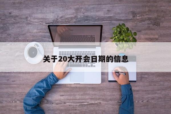 關(guān)于20大開(kāi)會(huì)日期的信息
