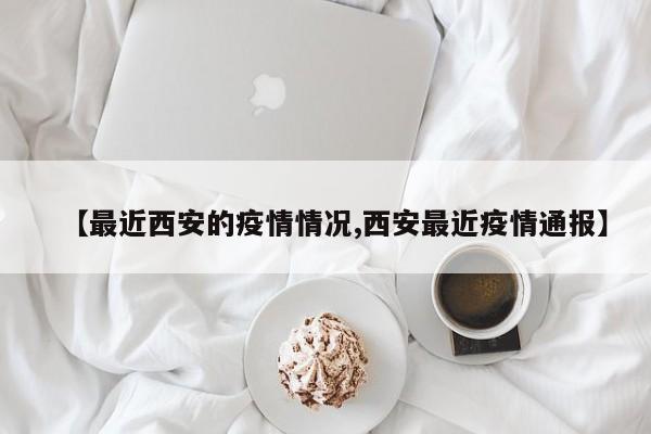 【最近西安的疫情情況,西安最近疫情通報(bào)】