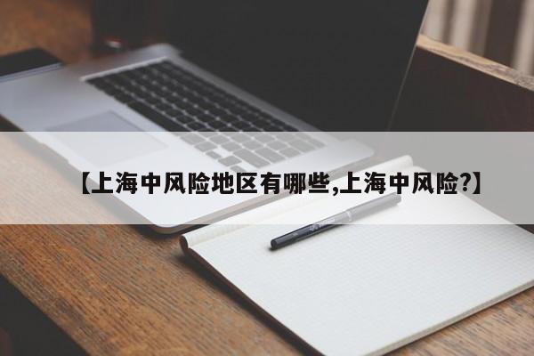 【上海中風險地區(qū)有哪些,上海中風險?】